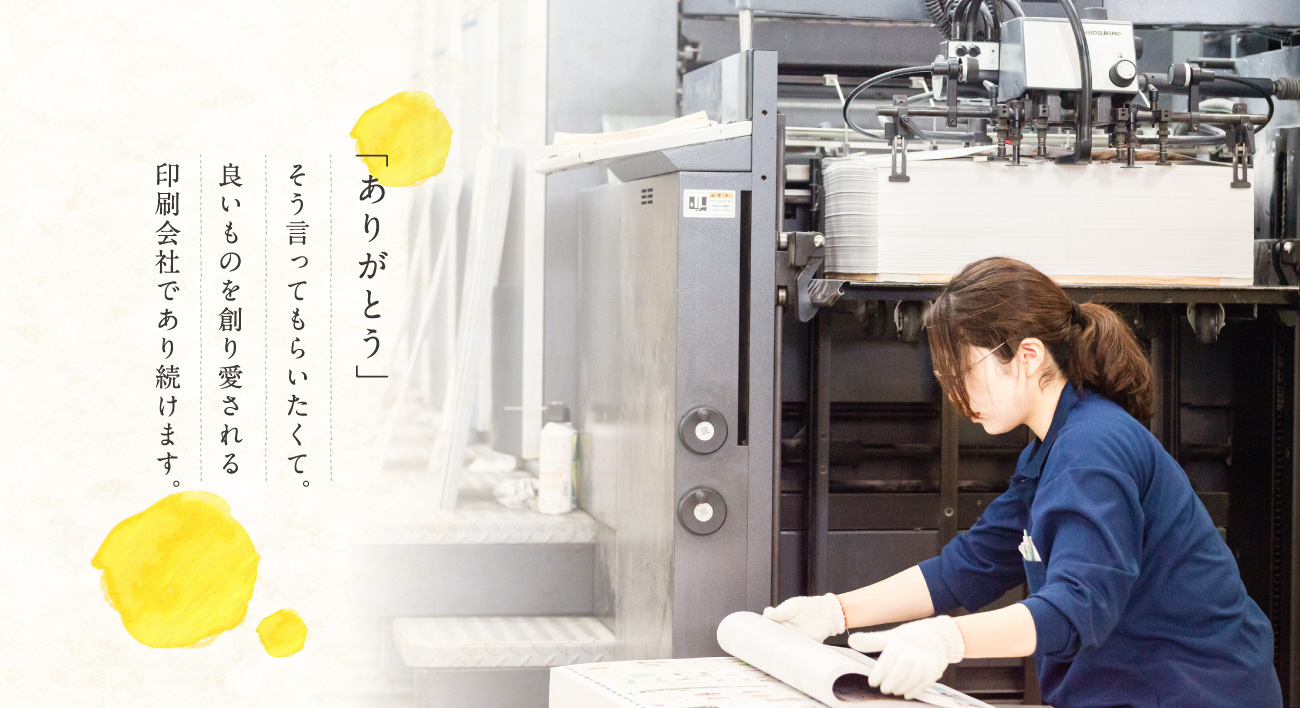 「ありがとう」そう言ってもらいたくて。良いものを創り愛される印刷会社であり続けます。