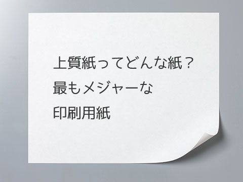 上質紙ってどんな紙？最もメジャーな印刷用紙