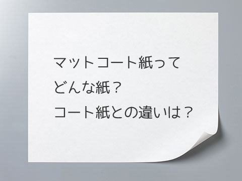 マットコート紙ってどんな紙？コート紙との違いは？