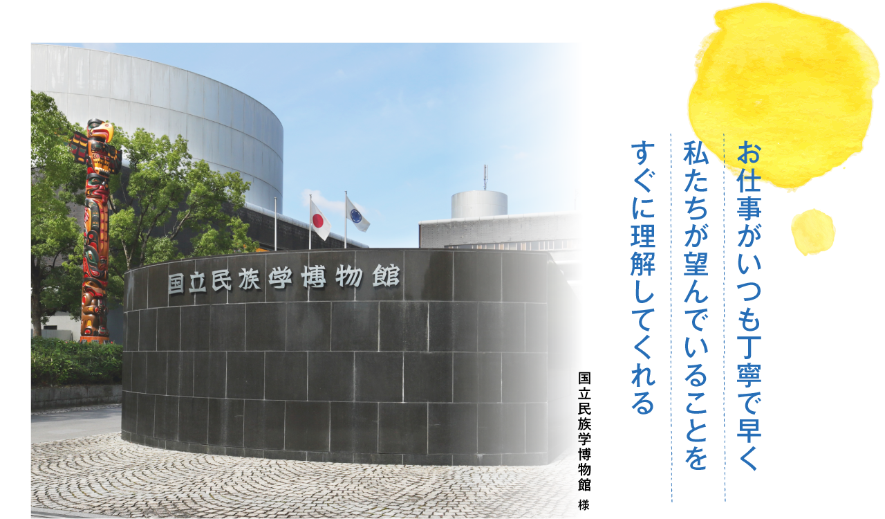 印刷会社のイメージを変え、印刷物を作る楽しさを教えてくれた。国立民族学博物館編集室様